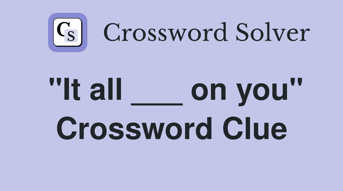 "It all ___ on you" Crossword Clue