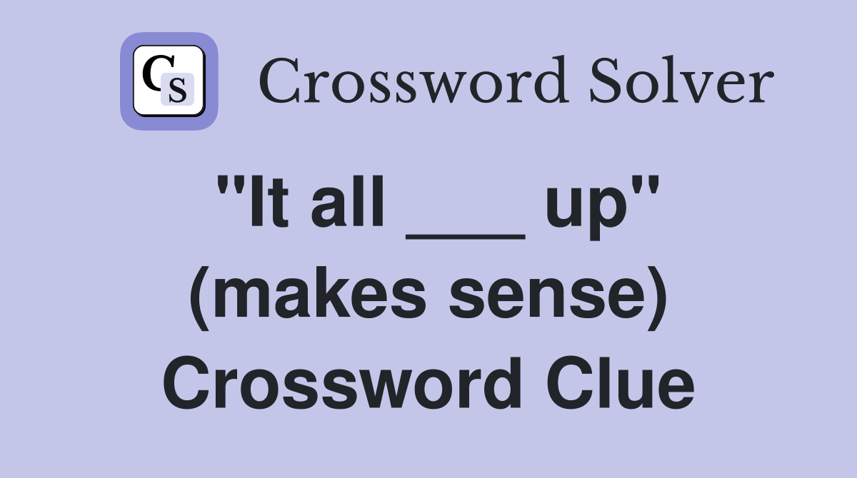 "It all ___ up" (makes sense) Crossword Clue