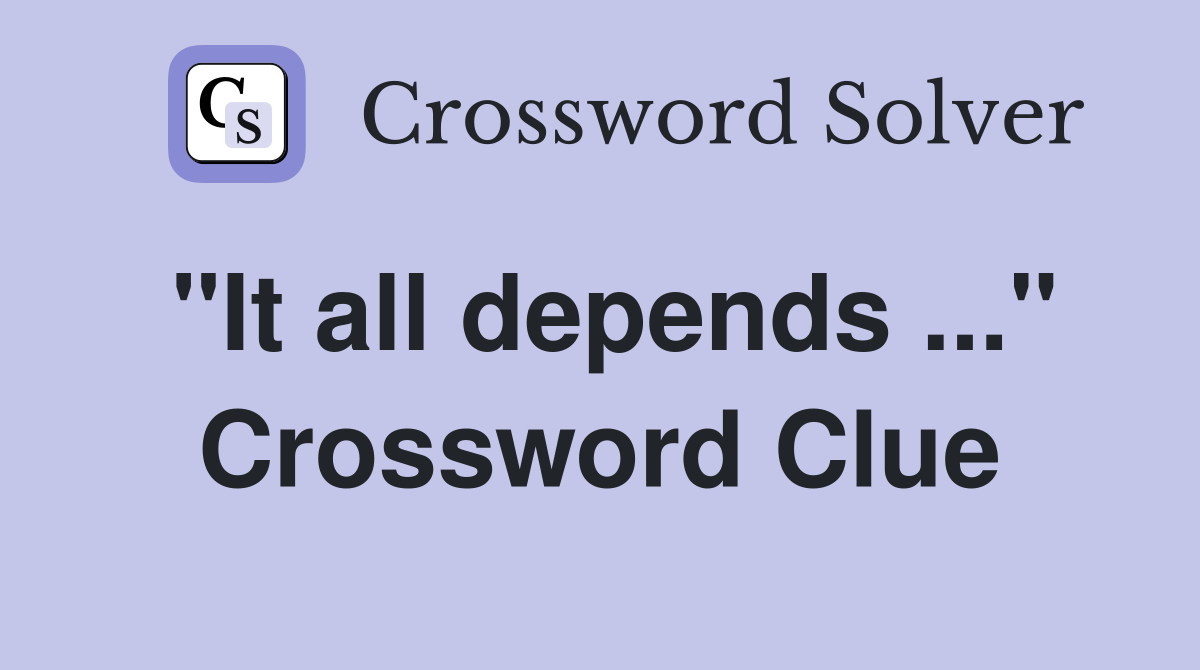 "It all depends ..." Crossword Clue