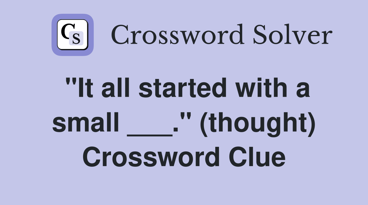 "It all started with a small ___." (thought) Crossword Clue