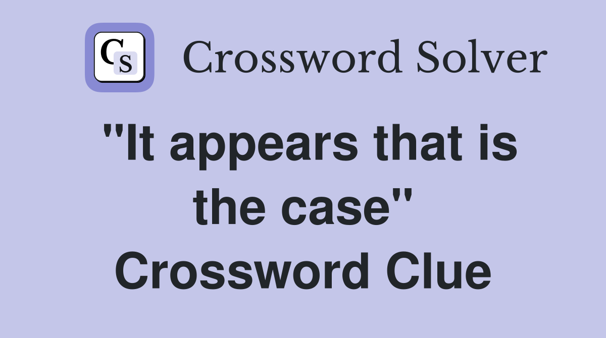"It appears that is the case" Crossword Clue
