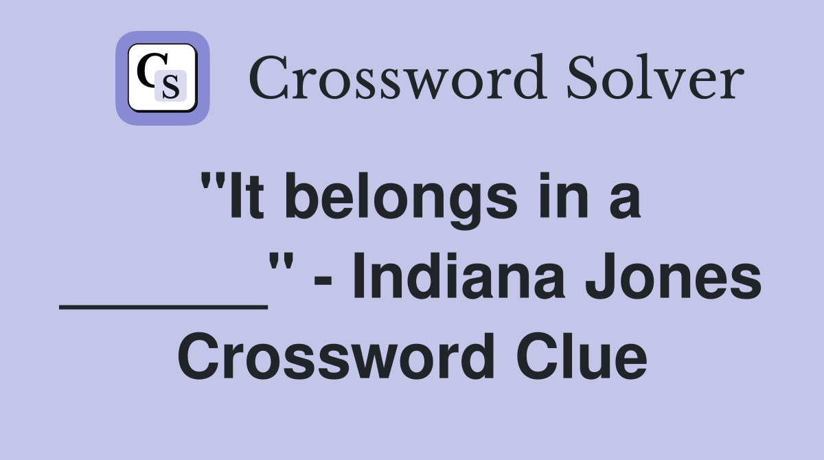 "It belongs in a ______" - Indiana Jones Crossword Clue