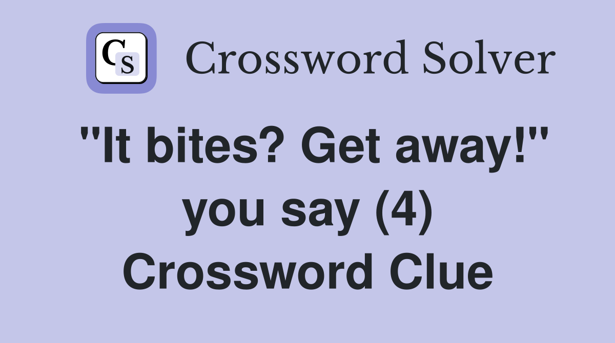 "It bites? Get away!" you say (4) Crossword Clue