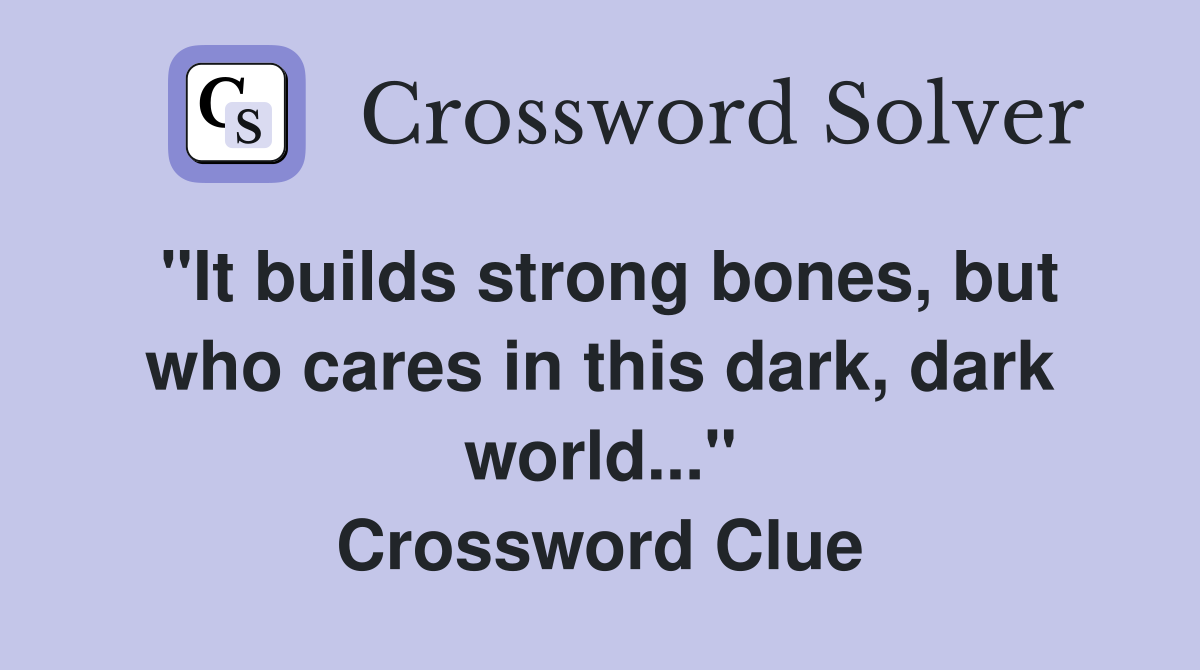 "It builds strong bones, but who cares in this dark, dark world..." Crossword Clue