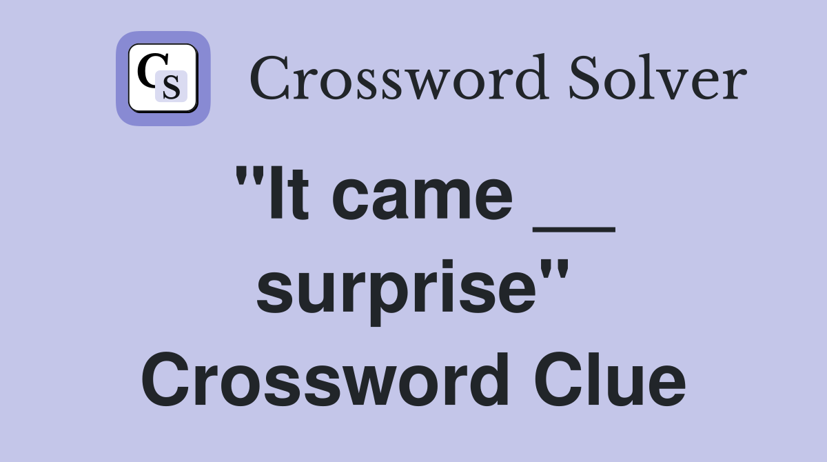 "It came __ surprise" Crossword Clue