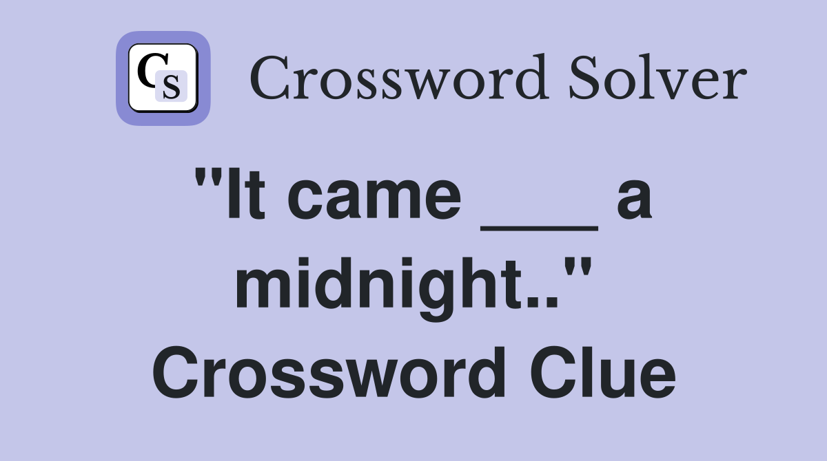 "It came ___ a midnight.." Crossword Clue