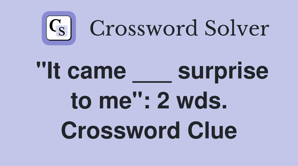 "It came ___ surprise to me": 2 wds. Crossword Clue