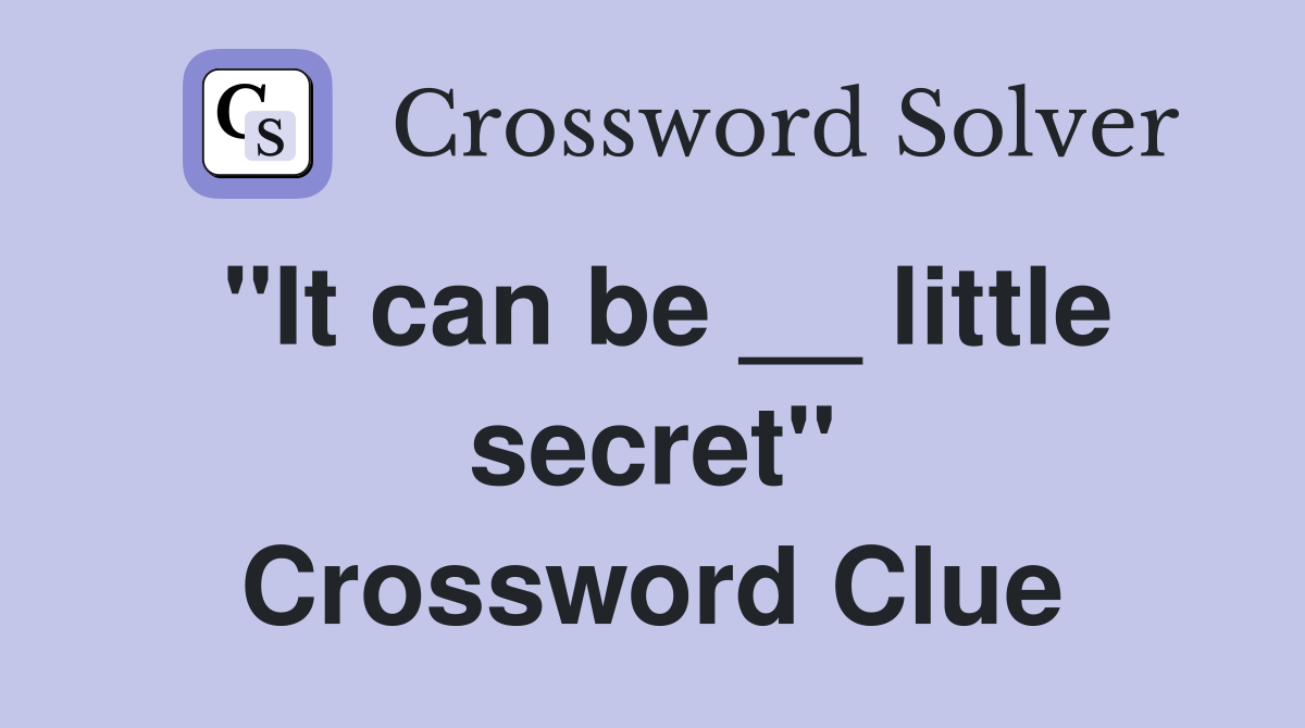 "It can be __ little secret" Crossword Clue