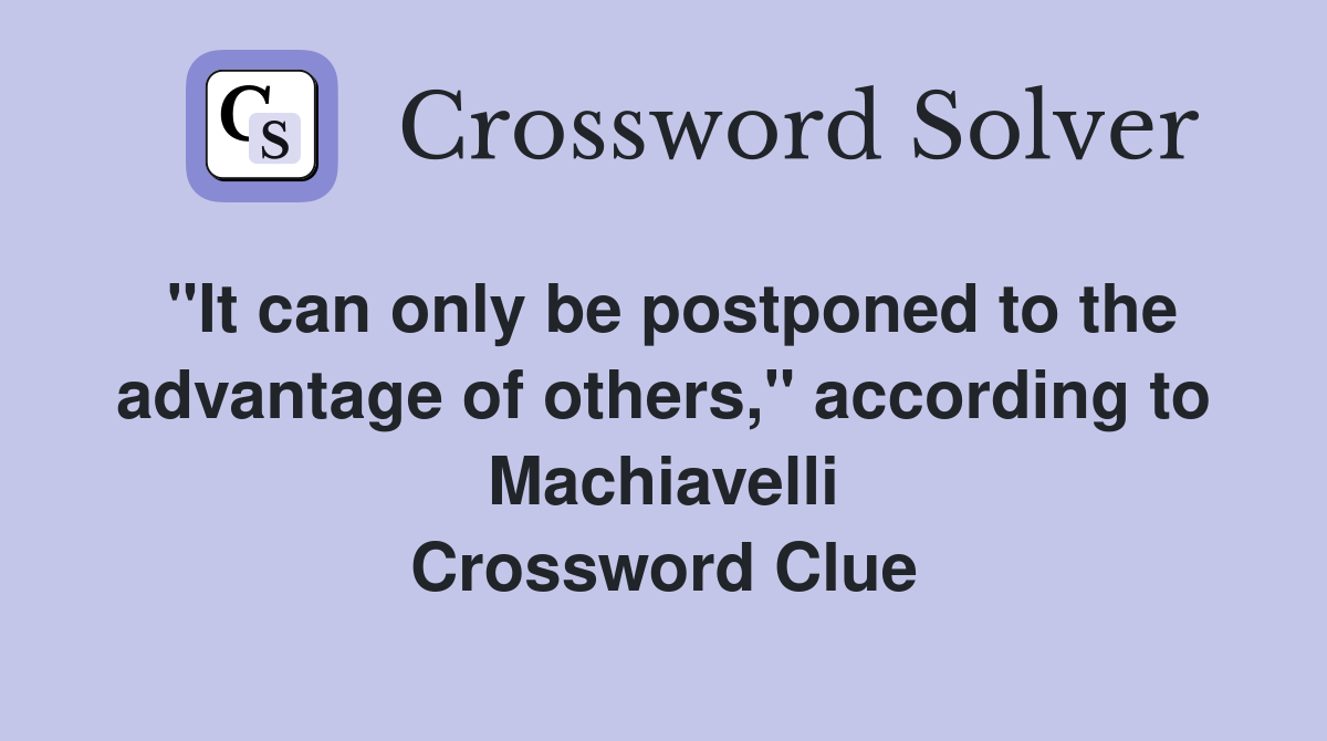 "It can only be postponed to the advantage of others," according to Machiavelli Crossword Clue