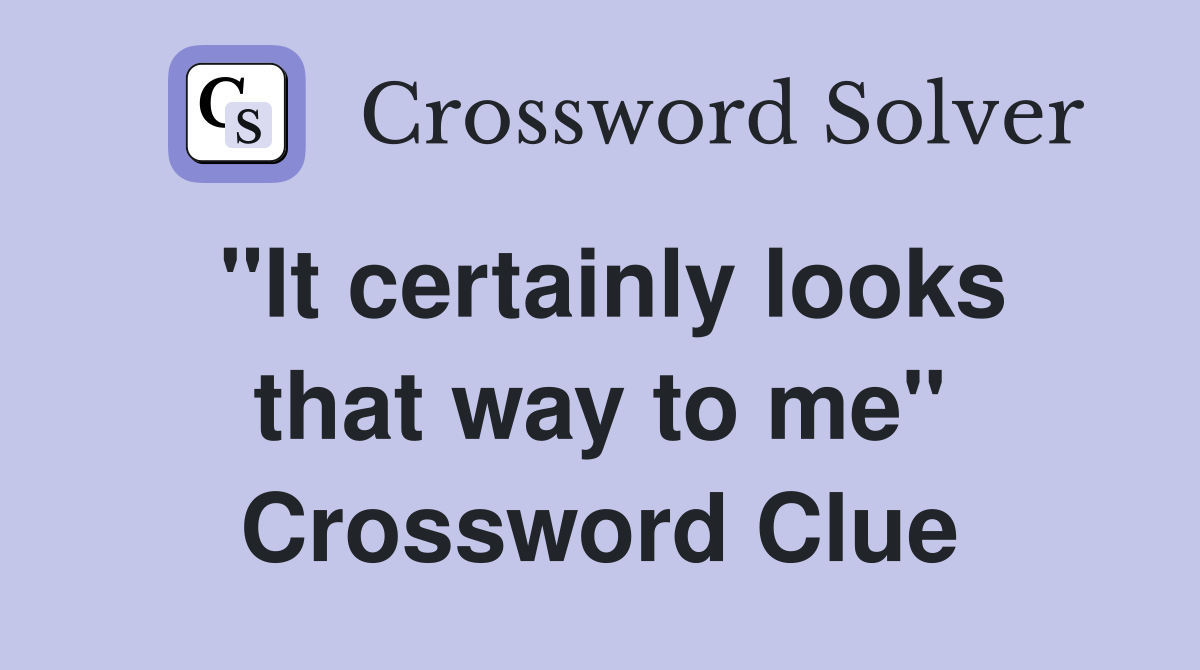 "It certainly looks that way to me" Crossword Clue