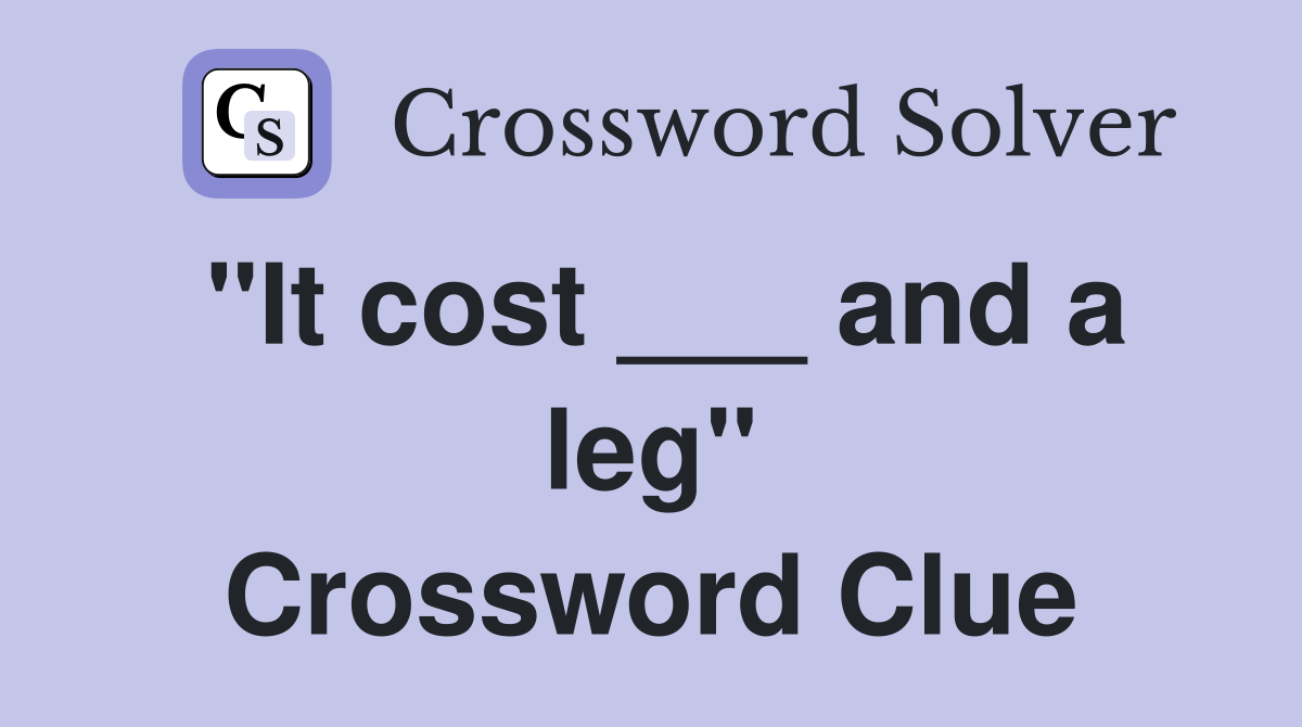 "It cost ___ and a leg" Crossword Clue