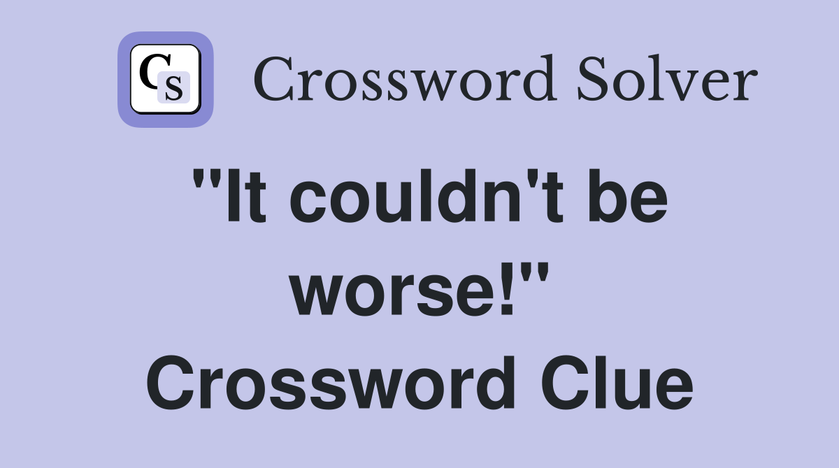 "It couldn't be worse!" Crossword Clue