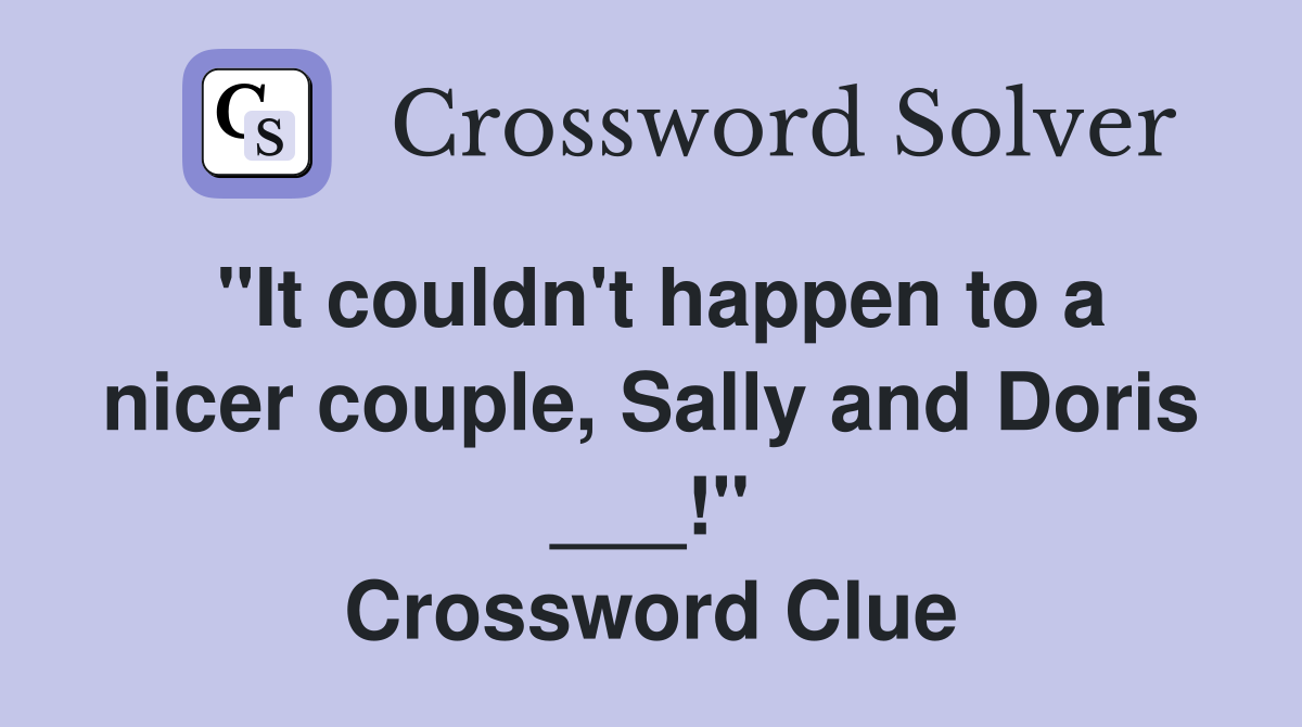 "It couldn't happen to a nicer couple, Sally and Doris ___!" Crossword Clue