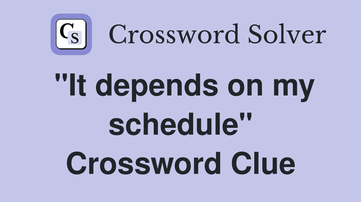 "It depends on my schedule" Crossword Clue