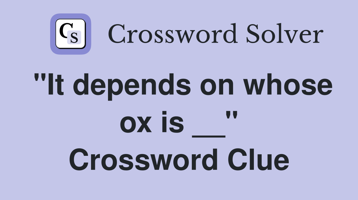 "It depends on whose ox is __" Crossword Clue