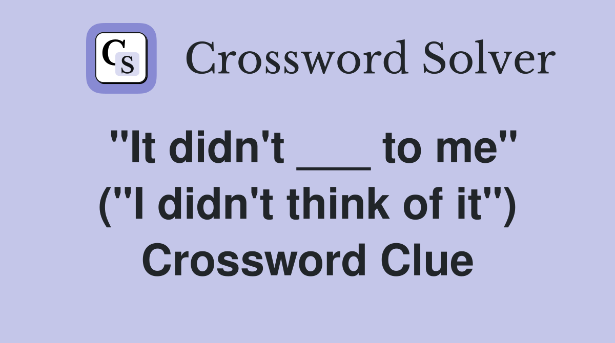 "It didn't ___ to me" ("I didn't think of it") Crossword Clue