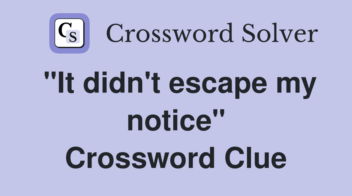 "It didn't escape my notice" Crossword Clue