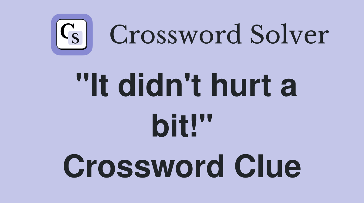 "It didn't hurt a bit!" Crossword Clue