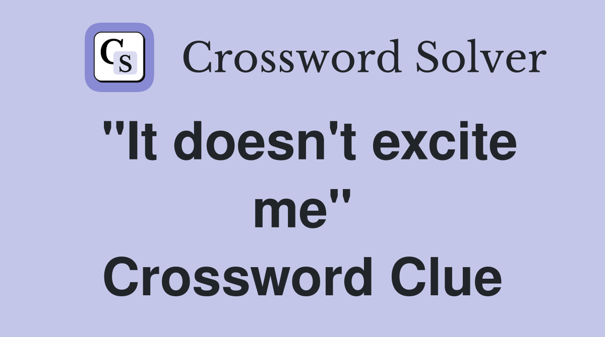 "It doesn't excite me" Crossword Clue