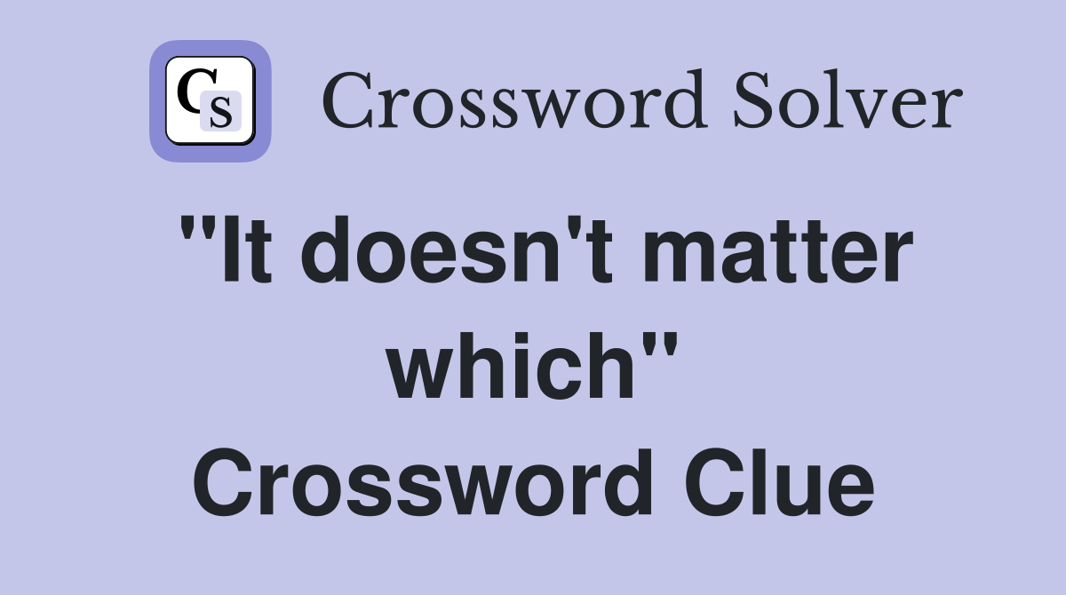 "It doesn't matter which" Crossword Clue