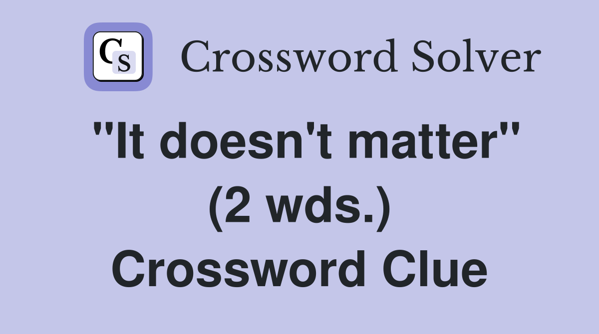"It doesn't matter" (2 wds.) Crossword Clue