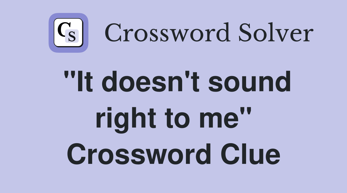 "It doesn't sound right to me" Crossword Clue