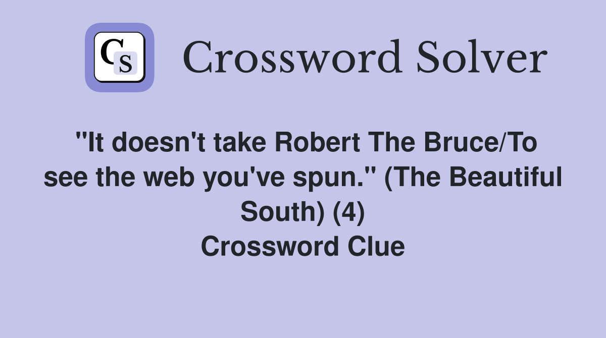 "It doesn't take Robert The Bruce/To see the web you've spun." (The Beautiful South) (4) Crossword Clue