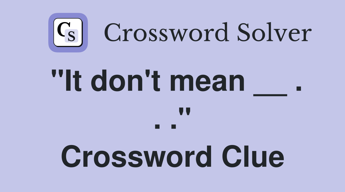 "It don't mean __ . . ." Crossword Clue