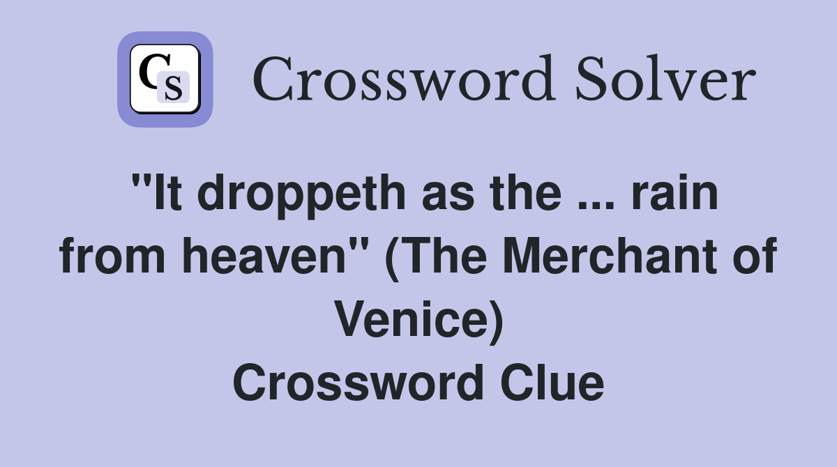 "It droppeth as the ... rain from heaven" (The Merchant of Venice) Crossword Clue
