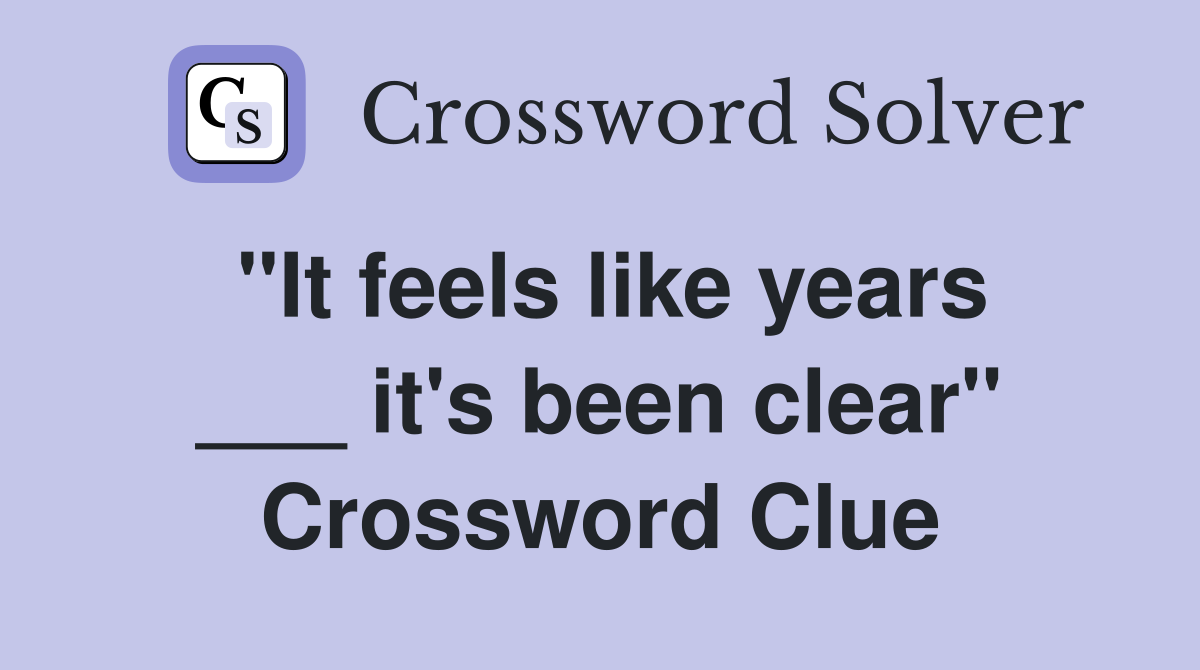 "It feels like years ___ it's been clear" Crossword Clue