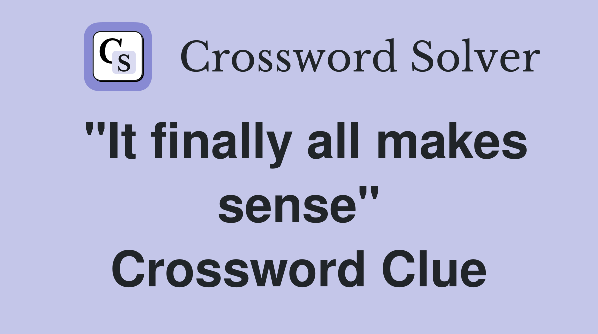 "It finally all makes sense" Crossword Clue