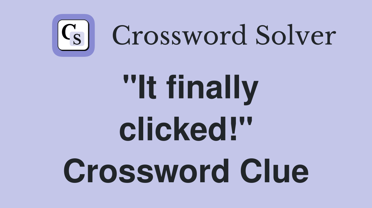 "It finally clicked!" Crossword Clue