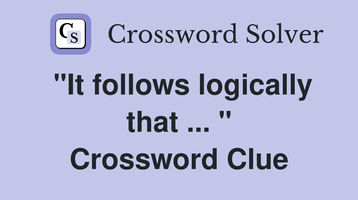 "It follows logically that ... " Crossword Clue