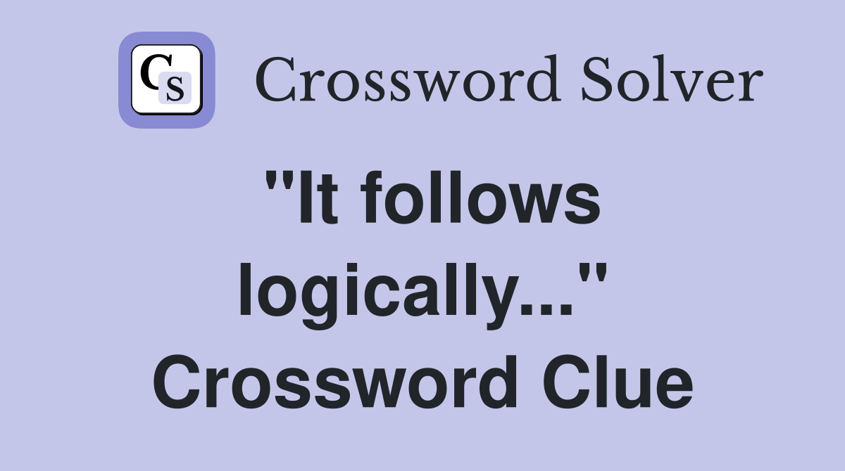 "It follows logically..." Crossword Clue