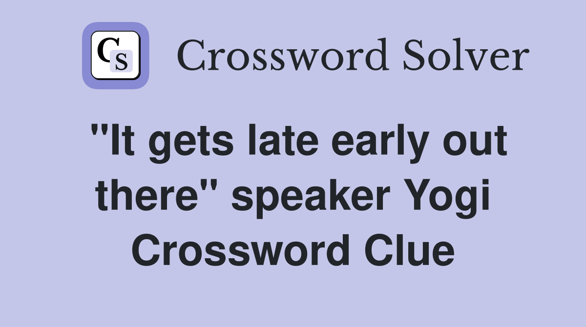 "It gets late early out there" speaker Yogi Crossword Clue
