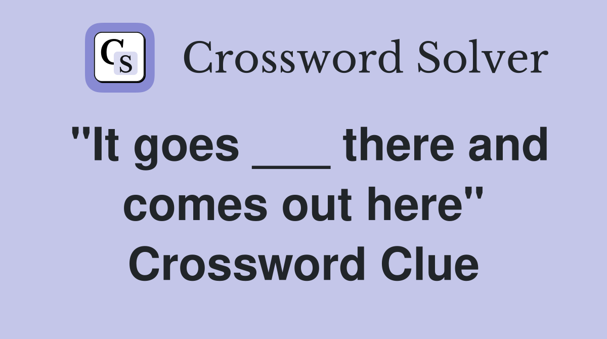 "It goes ___ there and comes out here" Crossword Clue