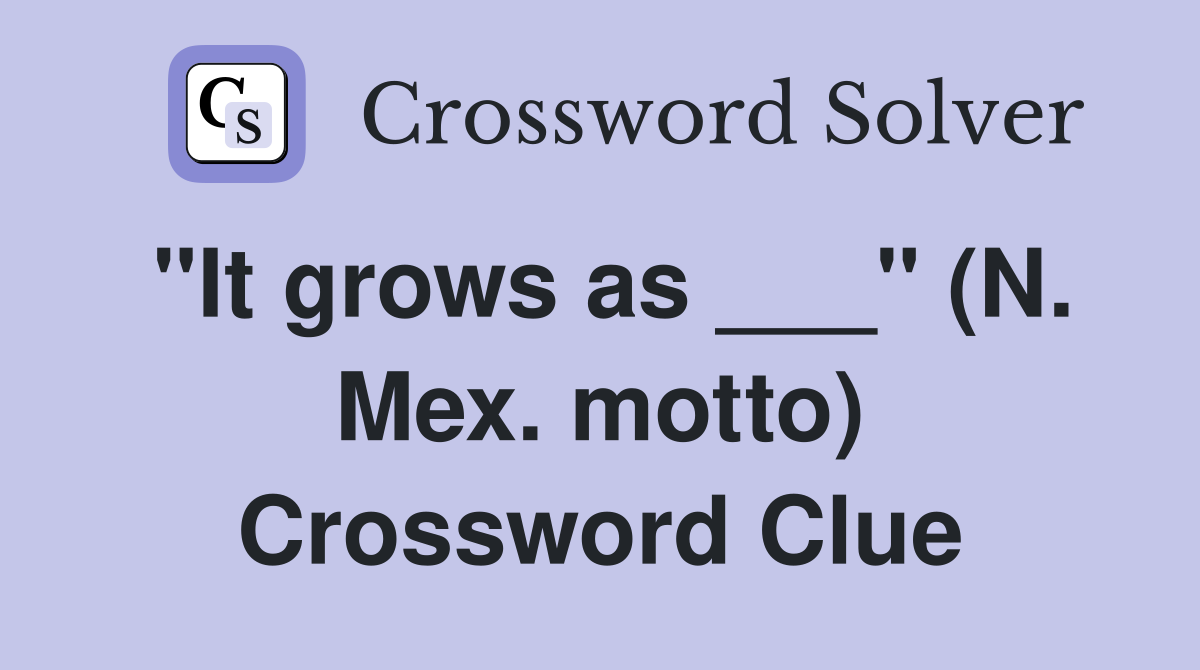 "It grows as ___" (N. Mex. motto) Crossword Clue