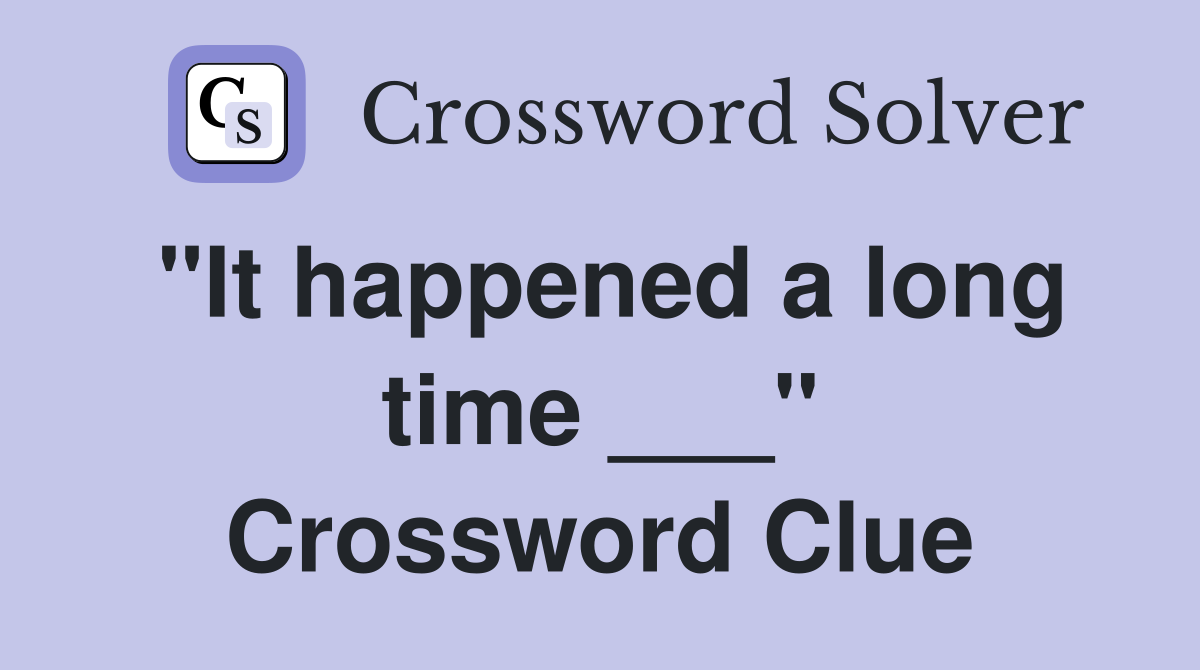 "It happened a long time ___" Crossword Clue