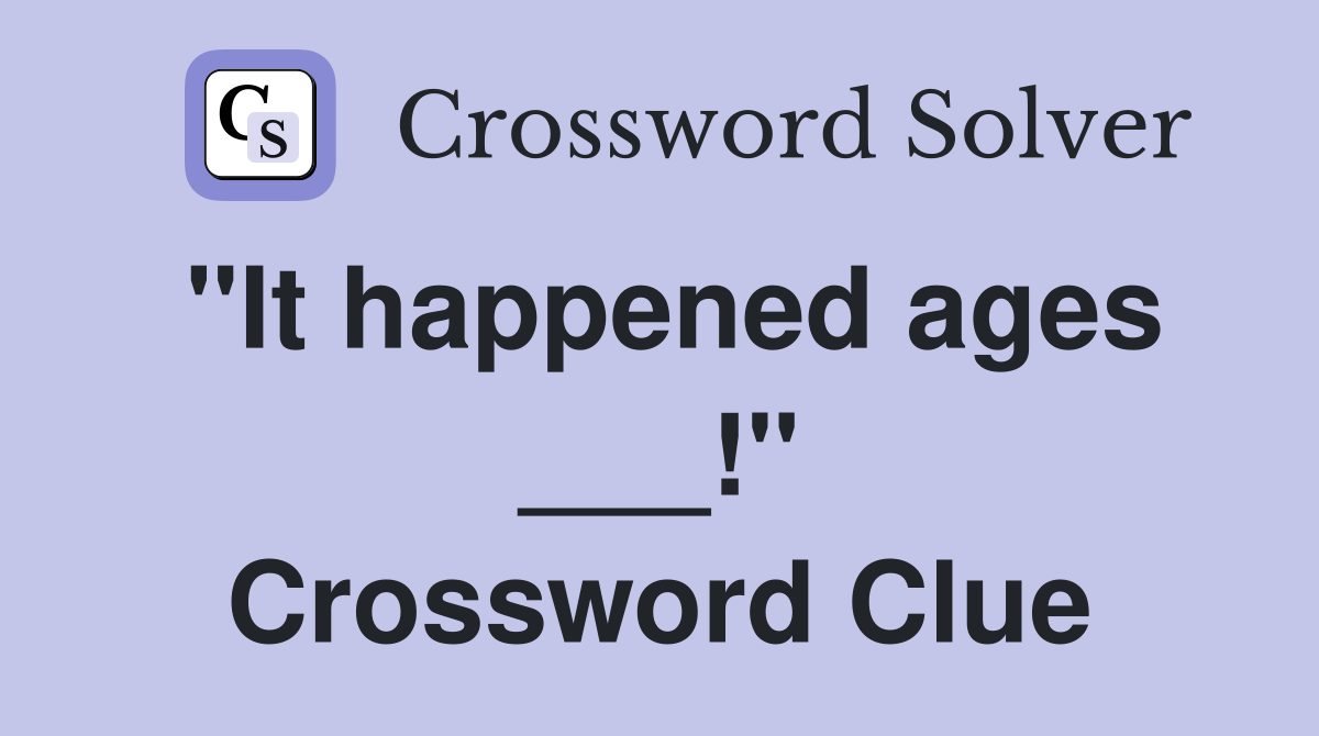 "It happened ages ___!" Crossword Clue