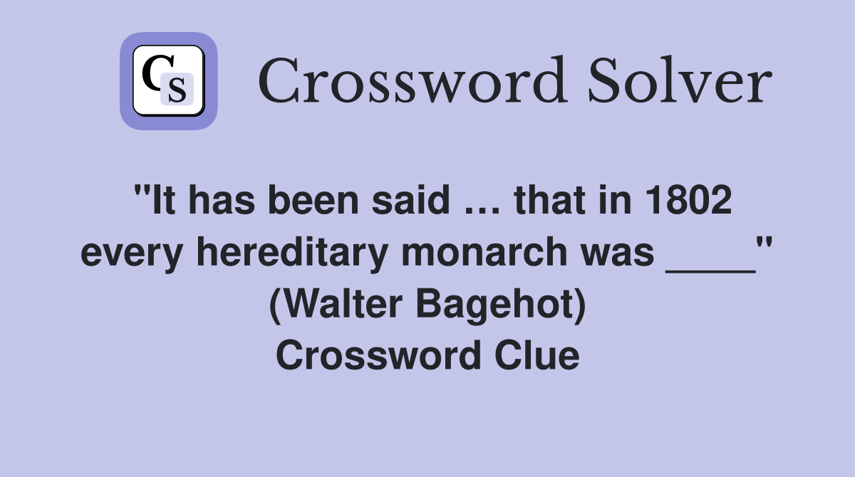 "It has been said … that in 1802 every hereditary monarch was ____" (Walter Bagehot) Crossword Clue