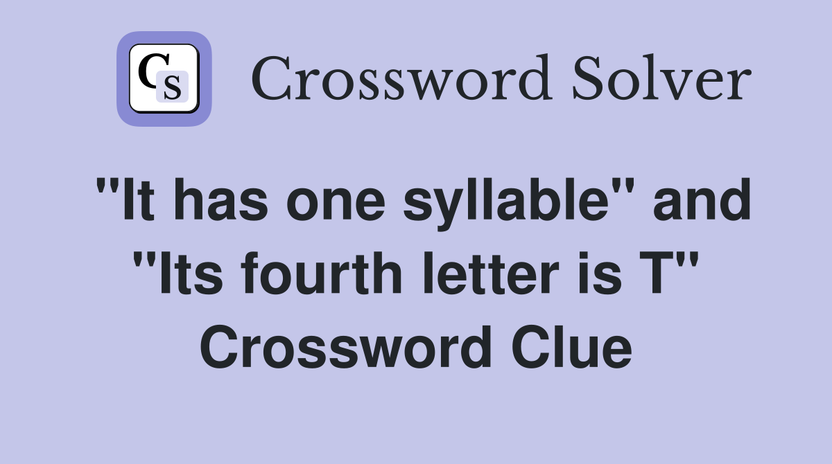 "It has one syllable" and "Its fourth letter is T" Crossword Clue