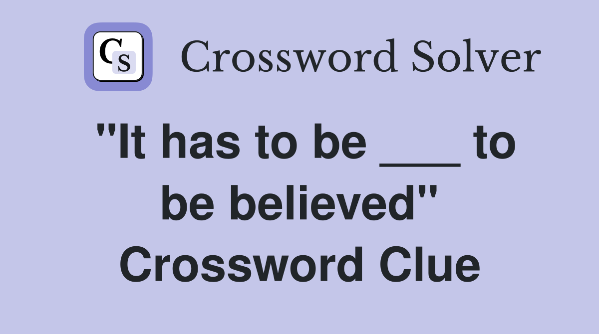 "It has to be ___ to be believed" Crossword Clue