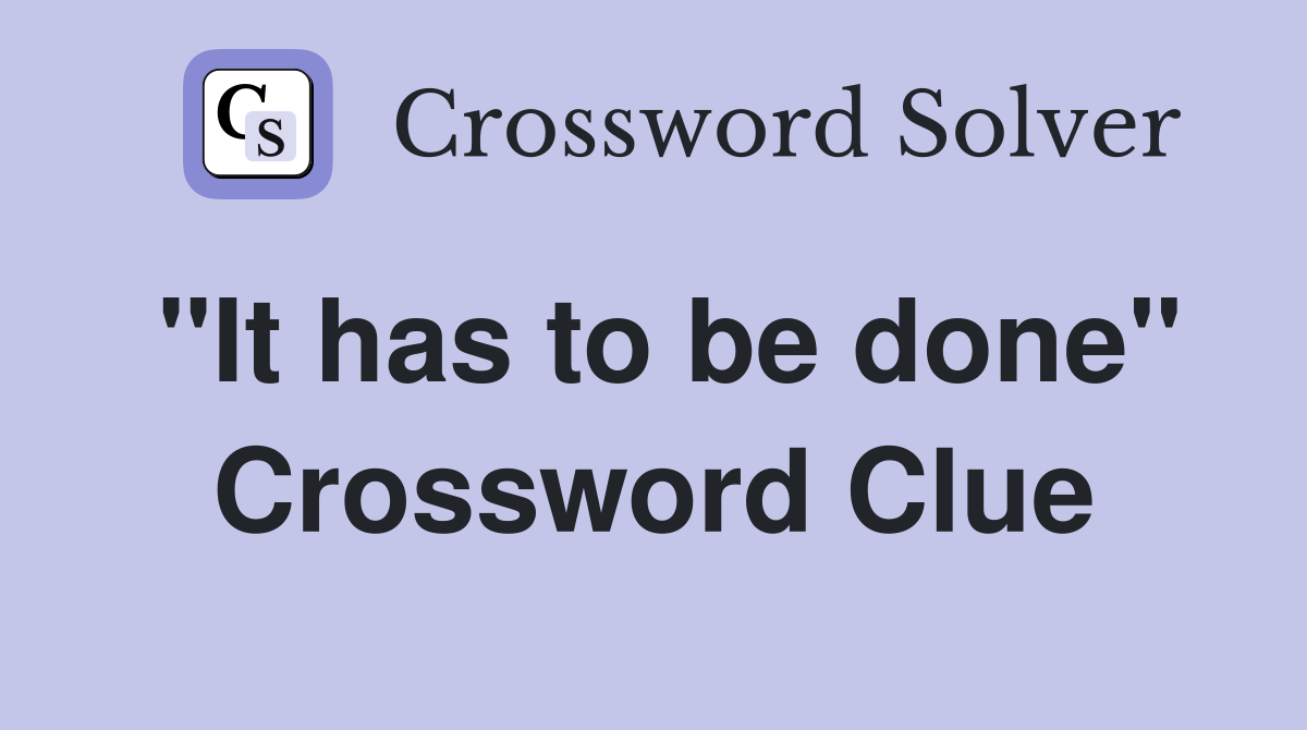 "It has to be done" Crossword Clue