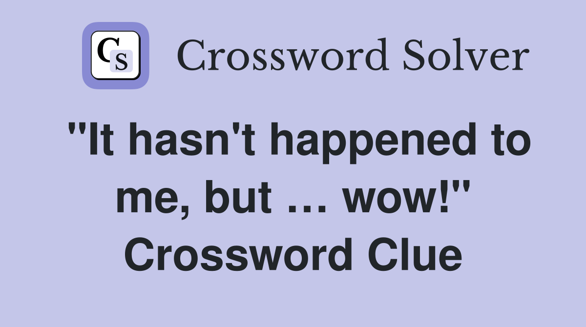 "It hasn't happened to me, but … wow!" Crossword Clue