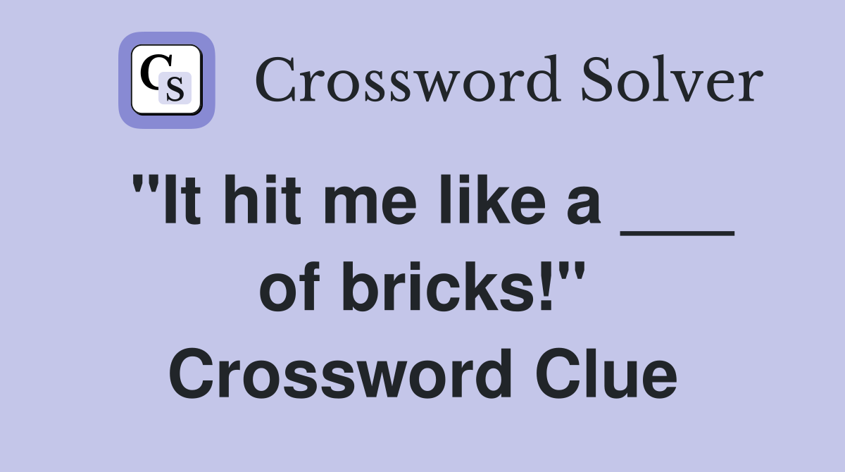 "It hit me like a ___ of bricks!" Crossword Clue