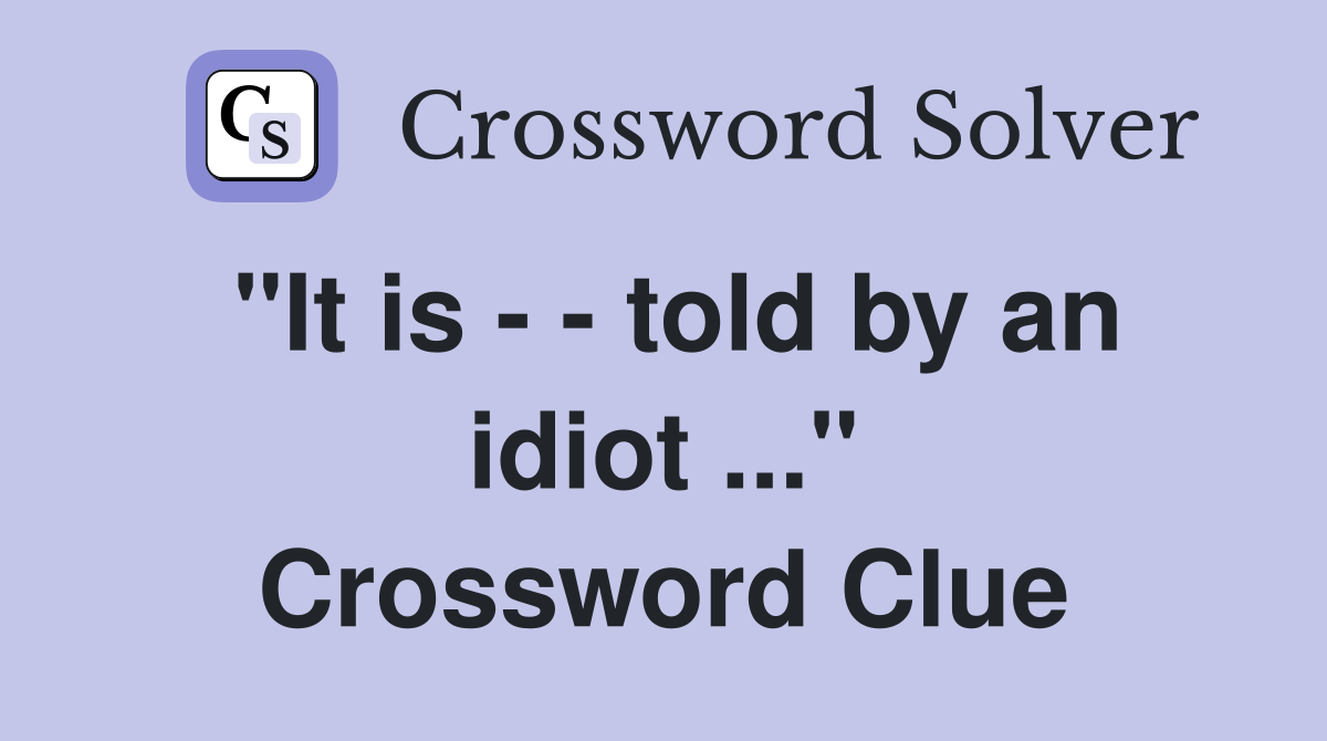 "It is - - told by an idiot ..." Crossword Clue