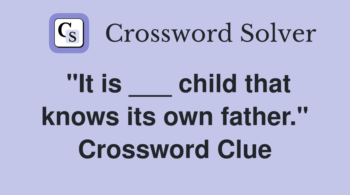 "It is ___ child that knows its own father." Crossword Clue