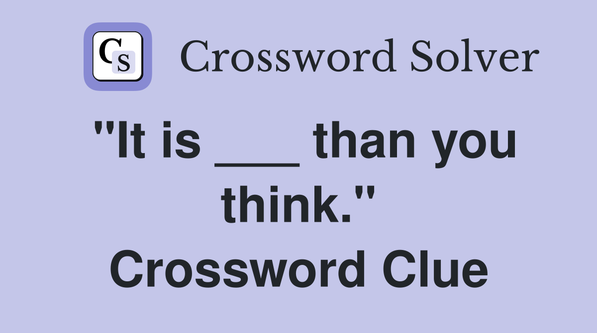 "It is ___ than you think." Crossword Clue