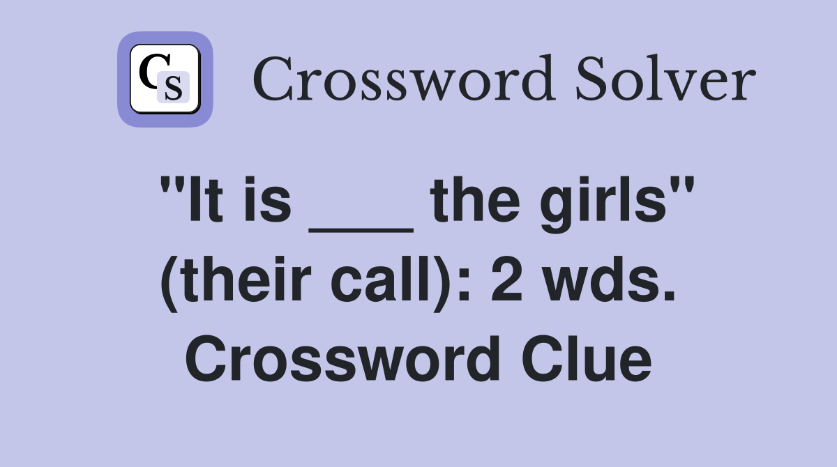 "It is ___ the girls" (their call): 2 wds. Crossword Clue