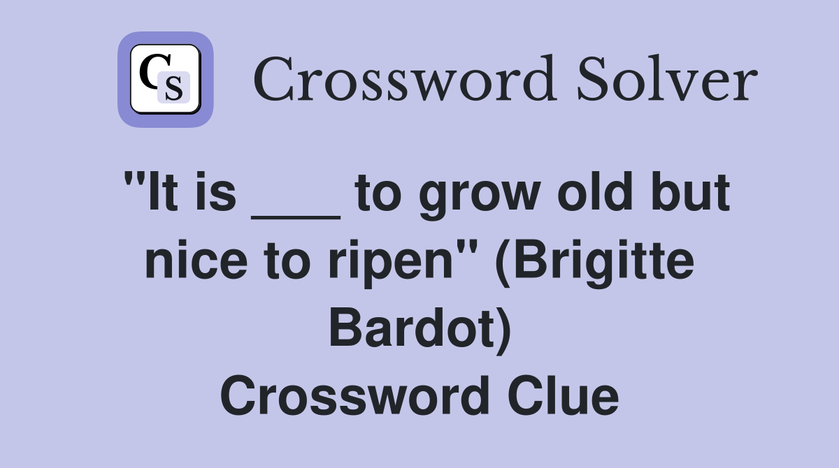 "It is ___ to grow old but nice to ripen" (Brigitte Bardot) Crossword Clue